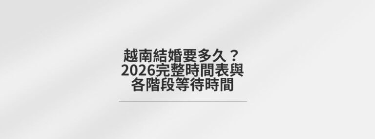 越南結婚要多久？2026完整時間表與各階段等待時間 1