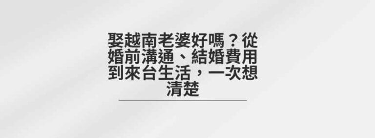 娶越南老婆好嗎？從婚前溝通、結婚費用到來台生活，一次想清楚